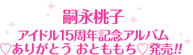 嗣永桃子 アイドル15周年記念アルバム ♡ありがとう おとももち♡発売!!