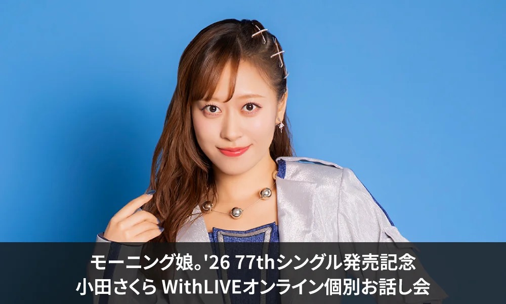 モーニング娘。'26 77thシングル『Lonely...But not Alone/(タイトル未定)』(曲順未定)発売記念<小田さくら WithLIVEオンライン個別お話し会(抽選)>開催決定のお知らせ